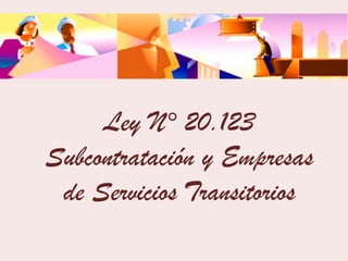 Ley N° 20.123
Subcontratación y Empresas
 de Servicios Transitorios