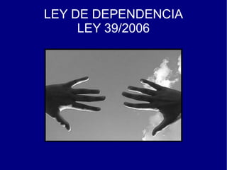 LEY DE DEPENDENCIA LEY 39/2006 