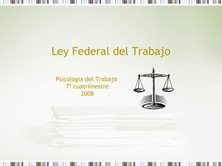 Ley Federal del Trabajo Psicologia del Trabajo  7º cuatrimestre 2008 