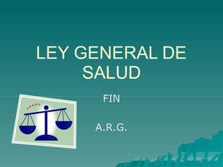 LEY GENERAL DE
SALUD
FIN
A.R.G.
 