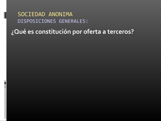 SOCIEDAD ANONIMA
DISPOSICIONES GENERALES:
¿Qué es constitución por oferta a terceros?
 