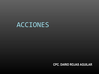 ACCIONES
CPC. DARIO ROJAS AGUILAR
 