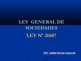 LLEEYY GGEENNEERRAALL DDEE 
SSOOCCIIEEDDAADDEESS 
LLEEYY NNº 2266888877 
CPC. DARIO ROJAS AGUILAR 
 