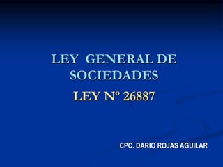 LEY GENERAL DE
SOCIEDADES
LEY Nº 26887
CPC. DARIO ROJAS AGUILAR
 