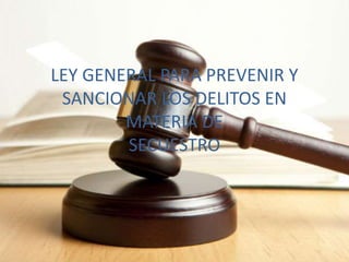 LEY GENERAL PARA PREVENIR Y
SANCIONAR LOS DELITOS EN
MATERIA DE
SECUESTRO
 