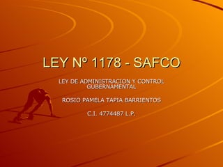 LEY Nº 1178 - SAFCO LEY DE ADMINISTRACION Y CONTROL GUBERNAMENTAL ROSIO PAMELA TAPIA BARRIENTOS C.I. 4774487 L.P. 