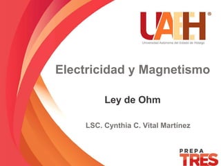 Electricidad y Magnetismo
Ley de Ohm
LSC. Cynthia C. Vital Martínez
 