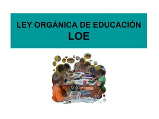 LEY ORGÁNICA DE EDUCACIÓN LOE 