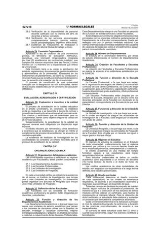 El Peruano
Miércoles 9 de julio de 2014
527218
28.5 Verificación de la disponibilidad de personal
docente calificado con no menos del 25% de
docentes a tiempo completo.
28.6 Verificación de los servicios educacionales
complementarios básicos (servicio médico,
social, psicopedagógico, deportivo, entre otros).
28.7 Existencia de mecanismos de mediación e
inserción laboral (bolsa de trabajo u otros).
Artículo 29. Comisión Organizadora
Aprobada la ley de creación de una universidad
pública, el Ministerio de Educación (MINEDU),
constituye una Comisión Organizadora integrada
por tres (3) académicos de reconocido prestigio, que
cumplan los mismos requisitos para ser Rector, y como
mínimo un (1) miembro en la especialidad que ofrece
la universidad.
Esta Comisión tiene a su cargo la aprobación del
estatuto, reglamentos y documentos de gestión académica
y administrativa de la universidad, formulados en los
instrumentos de planeamiento, así como su conducción y
dirección hasta que se constituyan los órganos de gobierno
que, de acuerdo a la presente Ley, le correspondan.
El proceso de constitución de una universidad
concluye con la designación de sus autoridades, dentro
de los plazos establecidos por el Ministerio de Educación
(MINEDU).
CAPÍTULO IV
EVALUACIÓN, ACREDITACIÓN Y CERTIFICACIÓN
Artículo 30. Evaluación e incentivo a la calidad
educativa
El proceso de acreditación de la calidad educativa
en el ámbito universitario, es voluntario, se establece
en la ley respectiva y se desarrolla a través de normas y
procedimientosestructuradoseintegradosfuncionalmente.
Los criterios y estándares que se determinen para su
cumplimiento, tienen como objetivo mejorar la calidad en
el servicio educativo.
Excepcionalmente, la acreditación de la calidad de
algunas carreras será obligatoria por disposición legal
expresa.
El crédito tributario por reinversión y otros beneficios
e incentivos que se establezcan, se otorgan en mérito al
cumplimiento del proceso de acreditación, de acuerdo a la
normativa aplicable.
La existencia de Institutos de Investigación en las
universidades se considera un criterio favorable para el
proceso de acreditación de su calidad.
CAPÍTULO V
ORGANIZACIÓN ACADÉMICA
Artículo 31. Organización del régimen académico
Las universidades organizan y establecen su régimen
académico por Facultades y estas pueden comprender a:
31.1 Los Departamentos Académicos.
31.2 Las Escuelas Profesionales.
31.3 Las Unidades de Investigación.
31.4 Las Unidades de Posgrado.
En cada universidad pública es obligatoria la existencia
de, al menos, un Instituto de Investigación, que incluye
una o más Unidades de Investigación. La universidad
puede organizar una Escuela de Posgrado que incluye
una o más Unidades de Posgrado.
Artículo 32. Definición de las Facultades
Las Facultades son las unidades de formación
académica, profesional y de gestión. Están integradas por
docentes y estudiantes.
Artículo 33. Función y dirección de los
Departamentos Académicos
Los Departamentos Académicos, o los que hagan sus
veces, son unidades de servicio académico que reúnen
a los docentes de disciplinas afines con la finalidad de
estudiar, investigar y actualizar contenidos, mejorar
estrategias pedagógicas y preparar los sílabos por cursos
o materias, a requerimiento de las Escuelas Profesionales.
Cada Departamento se integra a una Facultad sin perjuicio
de su función de brindar servicios a otras Facultades.
EstándirigidosporunDirector,elegidoentrelosdocentes
principales por los docentes ordinarios pertenecientes al
Departamento de la Facultad correspondiente. Puede ser
reelegido solo por un periodo inmediato adicional. Las
normas internas de la universidad establecen las causales
de vacancia del cargo así como el procedimiento a seguir
para el correspondiente reemplazo.
Artículo 34. Número de Departamentos
El Estatuto de la universidad determina, por áreas
de estudio diferenciadas, el número de Departamentos
Académicos.
Artículo 35. Creación de Facultades y Escuelas
Profesionales
La creación de Facultades y Escuelas Profesionales
se realiza de acuerdo a los estándares establecidos por
la SUNEDU.
Artículo 36. Función y dirección de la Escuela
Profesional
La Escuela Profesional, o la que haga sus veces,
es la organización encargada del diseño y actualización
curricular de una carrera profesional, así como de dirigir
su aplicación, para la formación y capacitación pertinente,
hasta la obtención del grado académico y título profesional
correspondiente.
Las Escuelas Profesionales están dirigidas por un
Director de Escuela, designado por el Decano entre los
docentes principales de la Facultad con doctorado en la
especialidad, correspondiente a la Escuela de la que será
Director.
Artículo 37. Funciones y dirección de la Unidad de
Investigación
La Unidad de Investigación, o la que haga sus veces,
es la unidad encargada de integrar las actividades de
Investigación de la Facultad. Está dirigida por un docente
con grado de Doctor.
Artículo 38. Función y dirección de la Unidad de
Posgrado
La Unidad de Posgrado, o la que haga sus veces, es la
unidad encargada de integrar las actividades de Posgrado
de la Facultad. Está dirigida por un docente con igual o
mayor grado a los que otorga.
Artículo 39. Régimen de Estudios
El régimen de estudios se establece en el Estatuto
de cada universidad, preferentemente bajo el sistema
semestral, por créditos y con currículo flexible. Puede ser
en la modalidad presencial, semipresencial o a distancia.
El crédito académico es una medida del tiempo
formativo exigido a los estudiantes, para lograr
aprendizajes teóricos y prácticos.
Para estudios presenciales se define un crédito
académico como equivalente a un mínimo de dieciséis
(16) horas lectivas de teoría o el doble de horas de
práctica.
Los créditos académicos de otras modalidades de
estudio, son asignados con equivalencia a la carga lectiva
definida para estudios presenciales.
Artículo 40. Diseño curricular
Cada universidad determina el diseño curricular
de cada especialidad, en los niveles de enseñanza
respectivos, de acuerdo a las necesidades nacionales y
regionales que contribuyan al desarrollo del país.
Todas las carreras en la etapa de pregrado se pueden
diseñar, según módulos de competencia profesional, de
manera tal que a la conclusión de los estudios de dichos
módulos permita obtener un certificado, para facilitar la
incorporación al mercado laboral. Para la obtención de
dicho certificado, el estudiante debe elaborar y sustentar
un proyecto que demuestre la competencia alcanzada.
Cada universidad determina en la estructura curricular
el nivel de estudios de pregrado, la pertinencia y duración
de las prácticas preprofesionales, de acuerdo a sus
especialidades.
El currículo se debe actualizar cada tres (3) años o
cuando sea conveniente, según los avances científicos y
tecnológicos.
 