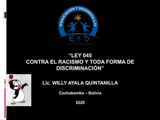“LEY 045
CONTRA EL RACISMO Y TODA FORMA DE
DISCRIMINACIÓN”
Lic. WILLY AYALA QUINTANILLA
Cochabamba – Bolivia
2020
 