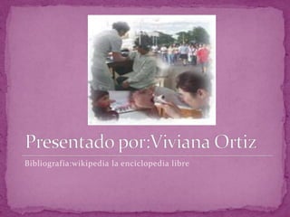 Presentado por:Viviana OrtizBibliografía:wikipedia la enciclopedia libre
