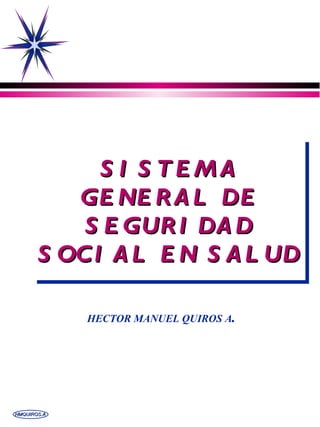 SISTEMA GENERAL DE SEGURIDAD SOCIAL EN SALUD HECTOR MANUEL QUIROS A . 