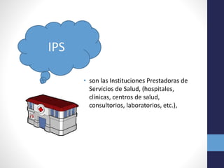 • son las Instituciones Prestadoras de
Servicios de Salud, (hospitales,
clínicas, centros de salud,
consultorios, laboratorios, etc.),
IPS
 