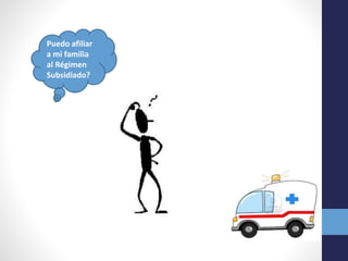 Puedo afiliar
a mi familia
al Régimen
Subsidiado?
 