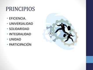 PRINCIPIOS
• EFICIENCIA.
• UNIVERSALIDAD
• SOLIDARIDAD
• INTEGRALIDAD
• UNIDAD
• PARTICIPACIÓN
 