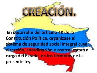 En desarrollo del artículo 48 de la
Constitución Política, organízase el
sistema de seguridad social integral cuya
dirección, coordinación y control estará a
cargo del Estado, en los términos de la
presente ley.
 