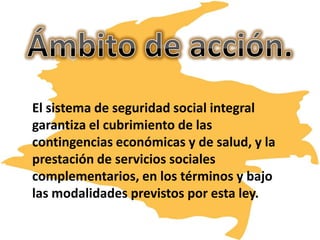 El sistema de seguridad social integral
garantiza el cubrimiento de las
contingencias económicas y de salud, y la
prestación de servicios sociales
complementarios, en los términos y bajo
las modalidades previstos por esta ley.
 