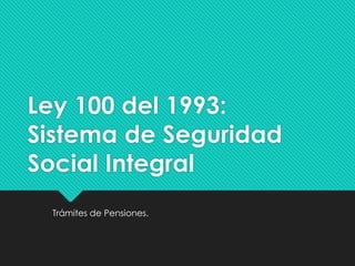 Ley 100 del 1993:
Sistema de Seguridad
Social Integral
Trámites de Pensiones.
 
