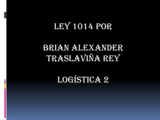 Ley 1014 por Brian Alexander Traslaviña rey Logística 2 
