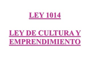 LEY 1014

LEY DE CULTURA Y
EMPRENDIMIENTO
 