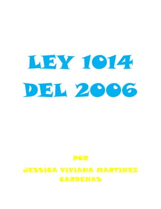 LEY 1014 DEL 2006<br />POR <br />JESSICA VIVIANA MARTINEZ CARDENAS<br />