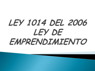 LEY 1014 DEL 2006LEY DE EMPRENDIMIENTO 