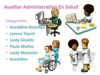 Auxiliar Administrativo En Salud
Integrantes
• Geraldine Restrepo
• Lorena Tepud
• Leidy Giraldo
• Paula Muñoz
• Leidy Montaño
• Geraldine
 