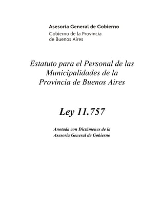 Estatuto para el Personal de las
Municipalidades de la
Provincia de Buenos Aires

Ley 11.757
Anotada con Dictámenes de la
Asesoría General de Gobierno

 