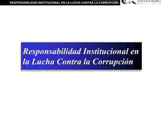 Nombre del Evento:
RESPONSABILIDAD INSTITUCIONAL EN LA LUCHA CONTRA LA CORRUPCIÓN
Responsabilidad Institucional en
la Lucha Contra la Corrupción
Responsabilidad Institucional en
la Lucha Contra la Corrupción
 