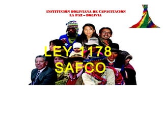 LEY 1178
SAFCO
INSTITUCIÓN BOLIVIANA DE CAPACITACIÓNINSTITUCIÓN BOLIVIANA DE CAPACITACIÓN
LA PAZ – BOLIVIALA PAZ – BOLIVIA
 