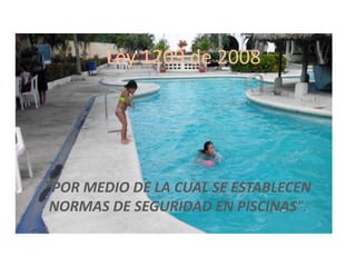 Ley 1209 de 2008

"POR MEDIO DE LA CUAL SE ESTABLECEN
NORMAS DE SEGURIDAD EN PISCINAS".

 