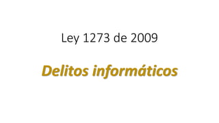 Ley 1273 de 2009
Delitos informáticos
 