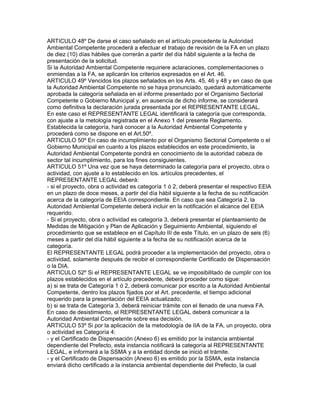 ARTICULO 48º De darse el caso señalado en el artículo precedente la Autoridad
Ambiental Competente procederá a efectuar el trabajo de revisión de la FA en un plazo
de diez (10) días hábiles que correrán a partir del día hábil siguiente a la fecha de
presentación de la solicitud.
Si la Autoridad Ambiental Competente requiriere aclaraciones, complementaciones o
enmiendas a la FA, se aplicarán los criterios expresados en el Art. 46.
ARTICULO 49º Vencidos los plazos señalados en los Arts. 45, 46 y 48 y en caso de que
la Autoridad Ambiental Competente no se haya pronunciado, quedará automáticamente
aprobada la categoría señalada en el informe presentado por el Organismo Sectorial
Competente o Gobierno Municipal y, en ausencia de dicho informe, se considerará
como definitiva la declaración jurada presentada por el REPRESENTANTE LEGAL.
En este caso el REPRESENTANTE LEGAL identificará la categoría que corresponda,
con ajuste a la metología registrada en el Anexo 1 del presente Reglamento.
Establecida la categoría, hará conocer a la Autoridad Ambiental Competente y
procederá como se dispone en el Art.50º.
ARTICULO 50º En caso de incumplimiento por el Organismo Sectorial Competente o el
Gobierno Municipal en cuanto a los plazos establecidos en este procedimiento, la
Autoridad Ambiental Competente pondrá en conocimiento de la autoridad cabeza de
sector tal incumplimiento, para los fines consiguientes.
ARTICULO 51º Una vez que se haya determinado la categoría para el proyecto, obra o
actividad, con ajuste a lo establecido en los. artículos precedentes, el
REPRESENTANTE LEGAL deberá:
- si el proyecto, obra o actividad es categoría 1 ó 2, deberá presentar el respectivo EElA
en un plazo de doce meses, a partir del día hábil siguiente a la fecha de su notificación
acerca de la categoría de EEIA correspondiente. En caso que sea Categoría 2, la
Autoridad Ambiental Competente deberá incluir en la notificación el alcance del EEIA
requerido.
- Si el proyecto, obra o actividad es categoría 3, deberá presentar el planteamiento de
Medidas de Mitigación y Plan de Aplicación y Seguimiento Ambiental, siguiendo el
procedimiento que se establece en el Capítulo III de este Título, en un plazo de seis (6)
meses a partir del día hábil siguiente a la fecha de su notificación acerca de la
categoría.
El REPRESENTANTE LEGAL podrá proceder a la implementación del proyecto, obra o
actividad, solamente después de recibir el correspondiente Certificado de Dispensación
o la DIA.
ARTICULO 52º Si el REPRESENTANTE LEGAL se ve imposibilitado de cumplir con los
plazos establecidos en el artículo precedente, deberá proceder como sigue:
a) si se trata de Categoría 1 ó 2, deberá comunicar por escrito a la Autoridad Ambiental
Competente, dentro los plazos fijados por el Art. precedente, el tiempo adicional
requerido para la presentación del EEIA actualizado;
b) si se trata de Categoría 3, deberá reiniciar trámite con el llenado de una nueva FA.
En caso de desistimiento, el REPRESENTANTE LEGAL deberá comunicar a la
Autoridad Ambiental Competente sobre esa decisión.
ARTICULO 53º Si por la aplicación de la metodología de IIA de la FA, un proyecto, obra
o actividad es Categoría 4:
- y el Certificado de Dispensación (Anexo 6) es emitido por la instancia ambiental
dependiente del Prefecto, esta instancia notificará la categoría al REPRESENTANTE
LEGAL, e informará a la SSMA y a la entidad donde se inició el trámite.
- y el Certificado de Dispensación (Anexo 6) es emitido por la SSMA, esta instancia
enviará dicho certificado a la instancia ambiental dependiente del Prefecto, la cual
 