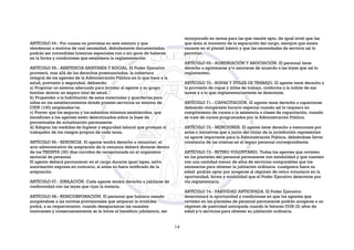 ARTÍCULO 64.- Por causas no previstas en este estatuto y que
obedezcan a motivos de real necesidad, debidamente documentados,
podrán ser concedidas licencias especiales con o sin goce de haberes
en la forma y condiciones que establezca la reglamentación.
ARTÍCULO 65.- ASISTENCIA SANITARIA Y SOCIAL. El Poder Ejecutivo
proveerá, mas allá de los derechos preenunciados, la cobertura
integral de los agentes de la Administración Pública en lo que hace a la
salud, previsión y seguridad, debiendo:
a) Propiciar un sistema adecuado para brindar al agente y su grupo
familiar directo un seguro total de salud.
b) Propender a la habilitación de salas maternales y guarderías para
niños en los establecimientos donde presten servicios un mínimo de
CIEN (100) empleadas/os.
c) Prever que los seguros y los subsidios mínimos establecidos, que
beneficien a los agentes estén determinados sobre la base de
porcentuales de actualización permanente.
d) Adoptar las medidas de higiene y seguridad laboral que protejan al
trabajador de los riesgos propios de cada tarea.
ARTÍCULO 66.- RENUNCIA. El agente tendrá derecho a renunciar; el
acto administrativo de aceptación de la renuncia deberá dictarse dentro
de los TREINTA (30) días corridos de recepcionada en el organismo
sectorial de personal.
El agente deberá permanecer en el cargo durante igual lapso, salvo
autorización expresa en contrario, si antes no fuera notificado de la
aceptación.
ARTÍCULO 67.- JUBILACIÓN. Cada agente tendrá derecho a jubilarse de
conformidad con las leyes que rijan la materia.
ARTÍCULO 68.- REINCORPORACIÓN. El personal que hubiera cesado
acogiéndose a las normas previsionales que amparan la invalidez
podrá, a su requerimiento, cuando desaparezcan las causales
motivantes y consecuentemente se le limite el beneficio jubilatorio, ser
incorporado en tareas para las que resulte apto, de igual nivel que las
que tenía al momento de la separación del cargo, siempre que exista
vacante en el plantel básico y que las necesidades de servicio así lo
permitan.
ARTÍCULO 69.- AGREMIACIÓN Y ASOCIACIÓN. El personal tiene
derecho a agremiarse y/o asociarse de acuerdo a las leyes que así lo
reglamenten.
ARTÍCULO 70.- ROPAS Y ÚTILES DE TRABAJO. El agente tiene derecho a
la provisión de ropas y útiles de trabajo, conforme a la índole de sus
tareas y a lo que reglamentariamente se determine.
ARTÍCULO 71.- CAPACITACIÓN. El agente tiene derecho a capacitarse
debiendo otorgársele horario especial cuando así lo requiera en
cumplimiento de cursos o la asistencia a clases de capacitación, cuando
se trate de cursos programados por la Administración Pública.
ARTÍCULO 72.- MENCIONES. El agente tiene derecho a menciones por
actos o iniciativas que a juicio del titular de la jurisdicción representen
un aporte importante para la Administración Pública, debiéndose llevar
constancia de las mismas en el legajo personal correspondiente.
ARTÍCULO 73.- RETIRO VOLUNTARIO. Todos los agentes que revisten
en los planteles del personal permanente con estabilidad y que cuenten
con una cantidad menor de años de servicios computables que los
necesarios para obtener la jubilación ordinaria -cualquiera fuere su
edad- podrán optar por acogerse al régimen de retiro voluntario en la
oportunidad, forma y modalidad que el Poder Ejecutivo determine por
vía reglamentaria.
ARTÍCULO 74.- PASIVIDAD ANTICIPADA. El Poder Ejecutivo
determinará la oportunidad y condiciones en que los agentes que
revisten en los planteles de personal permanente podrán acogerse a un
régimen de pasividad anticipada cuando le faltaren DOS (2) años de
edad y/o servicios para obtener su jubilación ordinaria.
14
 