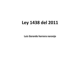 Ley 1438 del 2011

Luis Gerardo herrera naranjo
 