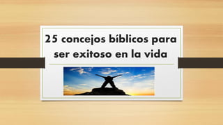 25 concejos bíblicos para
ser exitoso en la vida
 