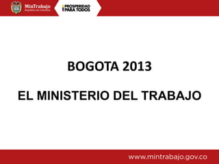 BOGOTA 2013
EL MINISTERIO DEL TRABAJO
 