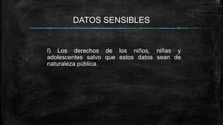DATOS SENSIBLES
f) Los derechos de los niños, niñas y
adolescentes salvo que estos datos sean de
naturaleza pública.
 