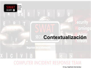w w w .s w a t s e c u r i t y i t . c o m
ContextualizaciónContextualización
© Ing. Sigifredo Hernández
 