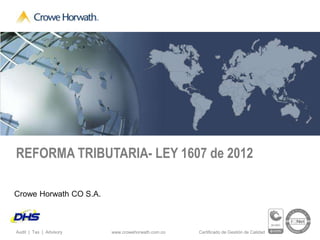 REFORMA TRIBUTARIA- LEY 1607 de 2012

Crowe Horwath CO S.A.



Audit | Tax | Advisory   www.crowehorwath.com.co   Certificado de Gestión de Calidad
 