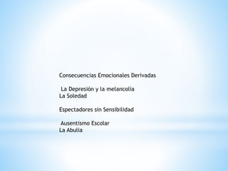 Consecuencias Emocionales Derivadas 
La Depresión y la melancolía 
La Soledad 
Espectadores sin Sensibilidad 
Ausentismo Escolar 
La Abulia 
 