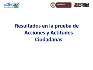 Resultados en la prueba de 
Acciones y Actitudes 
Ciudadanas 
 