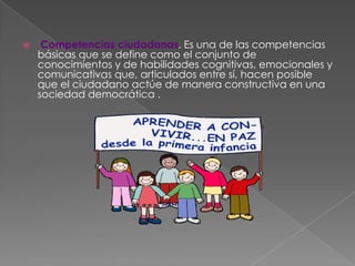    Competencias ciudadanas. Es una de las competencias
    básicas que se define como el conjunto de
    conocimientos y...