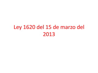 Ley 1620 del 15 de marzo del
           2013
 