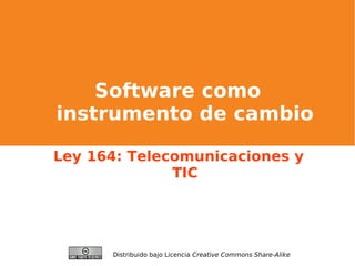 Software como
instrumento de cambio
Ley 164: Telecomunicaciones y
TIC
Distribuido bajo Licencia Creative Commons Share-Alike
 