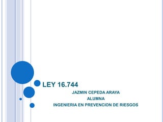 LEY 16.744
JAZMIN CEPEDA ARAYA
ALUMNA
INGENIERIA EN PREVENCION DE RIESGOS
 