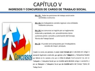 CAPÍTULO V
INGRESOS Y CONCURSOS DE CARGO DE TRABAJO SOCIAL
Art. 12: Todas las posiciones de trabajo social serán
sometidas...