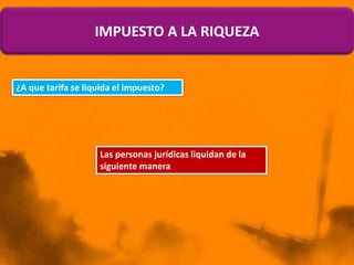 ¿A que tarifa se liquida el impuesto?
Las personas jurídicas liquidan de la
siguiente manera
IMPUESTO A LA RIQUEZA
 