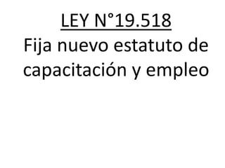 LEY N°19.518
Fija nuevo estatuto de
capacitación y empleo
 