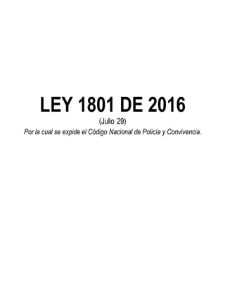 LEY 1801 DE 2016
(Julio 29)
Por la cual se expide el Código Nacional de Policía y Convivencia.
 